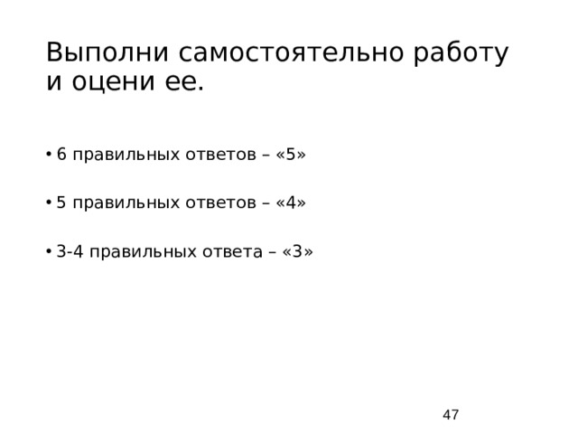 Выполни самостоятельно работу и оцени ее. 6 правильных ответов – «5» 5 правильных ответов – «4» 3-4 правильных ответа – «3»