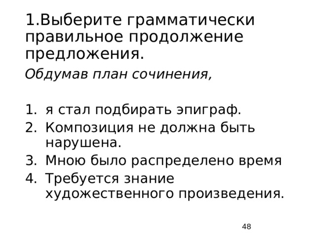 1.Выберите грамматически правильное продолжение предложения. Обдумав план сочинения, я стал подбирать эпиграф. Композиция не должна быть нарушена. Мною было распределено время Требуется знание художественного произведения.