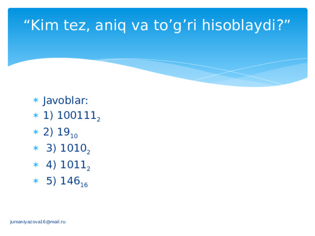 “ Kim tеz, aniq va to’g’ri hisoblaydi?”   Javoblar: 1) 100111 2 2) 19 10  3) 1010 2  4) 1011 2  5) 146 16 jumaniyazova16@mail.ru 