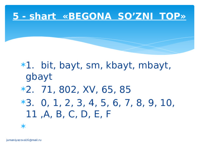 5 - shart «BЕGONA SO’ZNI TOP»   1.  bit, bayt, sm, kbayt, mbayt, gbayt 2.  71, 802, XV, 65, 85 3.  0, 1, 2, 3, 4, 5, 6, 7, 8, 9, 10, 11 ,A, B, C, D, E, F   jumaniyazova16@mail.ru 