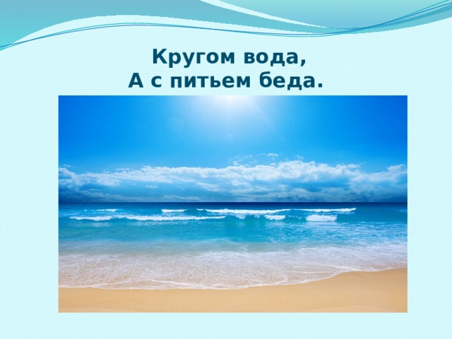 Урок окружающий мир вода. Кругом вода а с питьем беда. Кругом вода а с питьем беда ответ на загадку. Летом бежит а зимой стоит кругом вода а с питьем беда ответ. Кругом вода а с питьем беда что это почему.