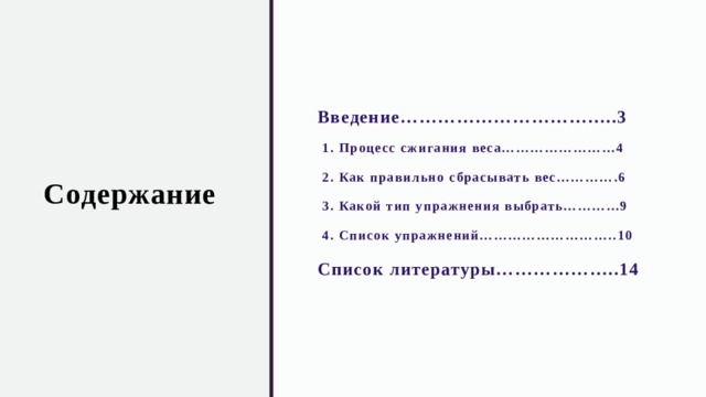 Содержание Введение……………………………..3  1. Процесс сжигания веса……………………4  2. Как правильно сбрасывать вес………….6  3. Какой тип упражнения выбрать………...9  4. Список упражнений………………………..10 Список литературы………………..14 