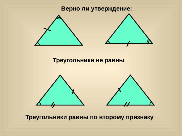 Верно ли утверждение: Треугольники не равны Треугольники равны по второму признаку 