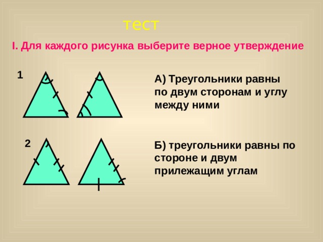 тест I. Для каждого рисунка выберите верное утверждение 1 А) Треугольники равны по двум сторонам и углу между ними 2  Б) треугольники равны по стороне и двум прилежащим углам 
