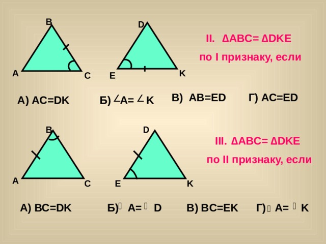 B D ∆ ABC= ∆DKE по I признаку, если K A E C В) AB=ED Г) AC=ED А) AC=DK Б) A= K B D ∆ ABC= ∆DKE по II признаку, если A C E K А) ВС=DK Б) A= D В) BC=EK Г) A= K 