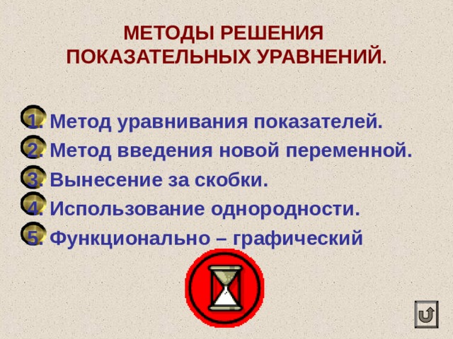 МЕТОДЫ РЕШЕНИЯ  ПОКАЗАТЕЛЬНЫХ УРАВНЕНИЙ .  1. Метод уравнивания показателей. 2. Метод введения новой переменной. 3. Вынесение за скобки. 4. Использование однородности. 5. Функционально – графический  