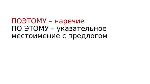 ПОЭТОМУ – наречие  ПО ЭТОМУ – указательное местоимение с предлогом 