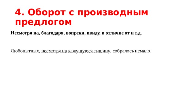4. Оборот с производным предлогом Несмотря на, благодаря, вопреки, ввиду, в отличие от и т.д .   Любопытных, несмотря на кажущуюся тишину , собралось немало. 