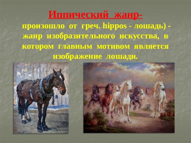 Иппический жанр-  произошло от греч. hippos - лошадь) - жанр изобразительного искусства, в котором главным мотивом является изображение лошади. 