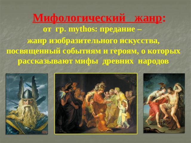  Мифологический жанр : от  гр. mуthos: предание – жанр изобразительного искусства, посвященный событиям и героям, о которых рассказывают мифы древних народов 