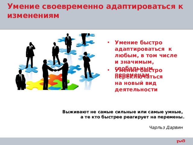 Умение своевременно адаптироваться к изменениям   Умение быстро адаптироваться к любым, в том числе и значимым, глобальным переменам Умение быстро переключаться на новый вид деятельности      Выживают не самые сильные или самые умные, а те кто быстрее реагирует на перемены. Чарльз Дарвин  