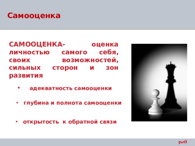 Самооценка   САМООЦЕНКА- оценка личностью самого себя, своих возможностей, сильных сторон и зон развития  адекватность самооценки глубина и полнота самооценки открытость к обратной связи 