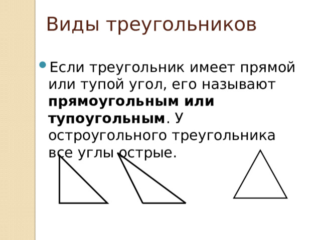 Виды треугольников Если треугольник имеет прямой или тупой угол, его называют прямоугольным или тупоугольным . У остроугольного треугольника все углы острые. 