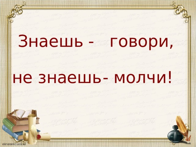 Скажи не молчи. Знаешь молчи не знаешь молчи. Не знаешь не говори. Кто знает тот молчит кто говорит тот не знает. Молчи и не говори говори.