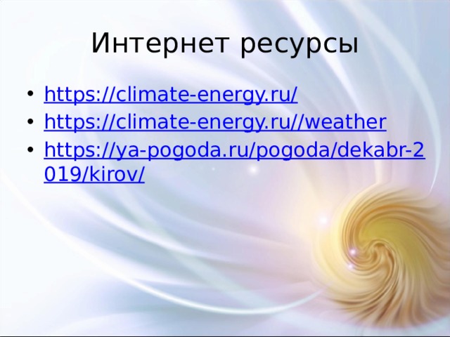 Интернет ресурсы https://climate-energy.ru/ https://climate-energy.ru//weather https://ya-pogoda.ru/pogoda/dekabr-2019/kirov/ 