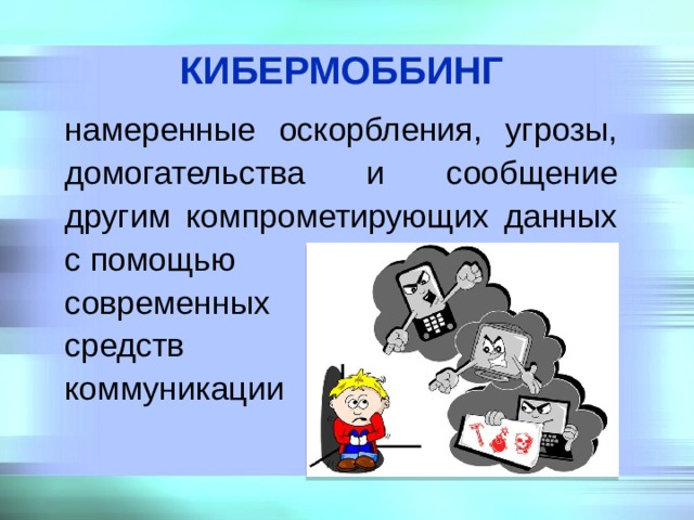 КИБЕРМОББИНГ  намеренные оскорбления, угрозы, домогательства и сообщение другим компрометирующих данных с помощью современных средств коммуникации 