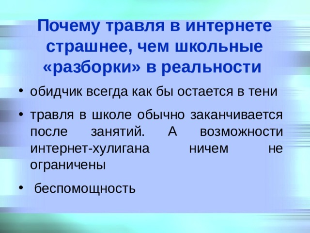Почему травля в интернете страшнее, чем школьные «разборки» в реальности  обидчик всегда как бы остается в тени травля в школе обычно заканчивается после занятий. А возможности интернет-хулигана ничем не ограничены  беспомощность 