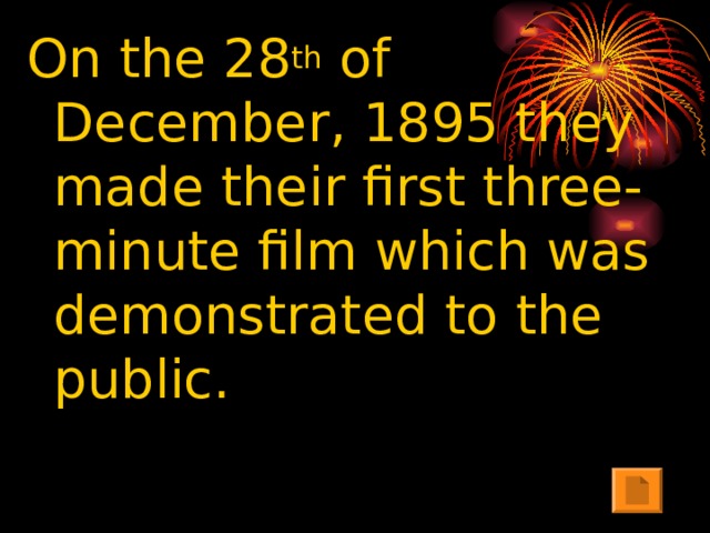 On the 28 th of December, 1895 they made their first three-minute film which was demonstrated to the public.
