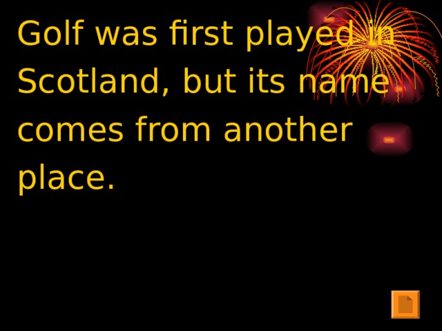 Golf was first played in Scotland, but its name comes from another place.