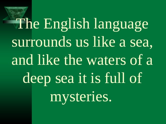 The English language surrounds us like a sea, and like the waters of a deep sea it is full of mysteries.