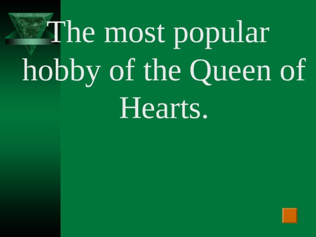 The most popular hobby of the Queen of Hearts.