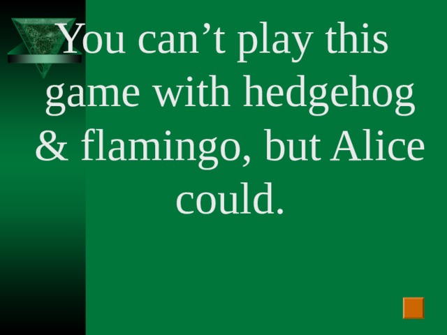 You can’t play this game with hedgehog & flamingo , but Alice could.