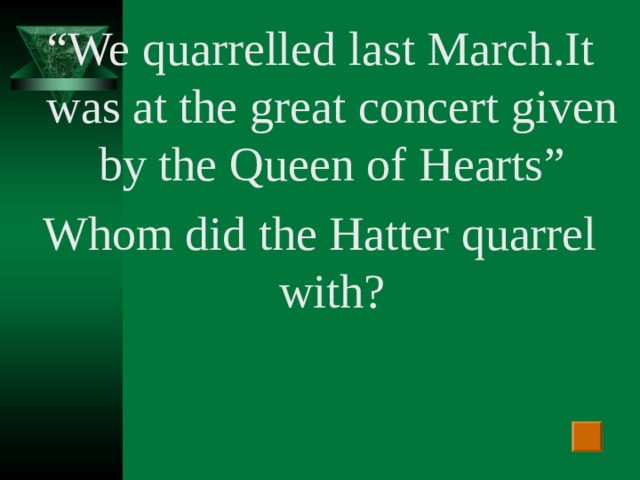 “ We quarrelled last March .I t was at the  great concert given by the Queen of Hearts ” Whom did the Hatter quarrel with?