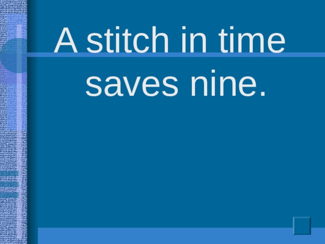 A stitch in time  saves  nine.