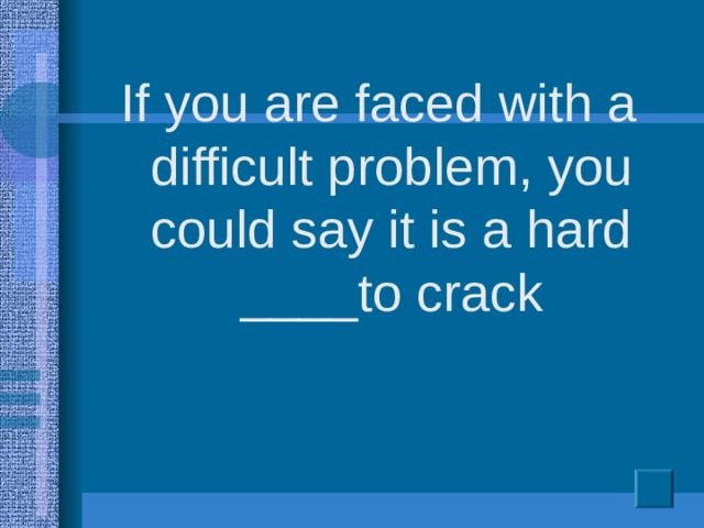 If you are faced with a difficult problem, you could say it is a hard ____to crack
