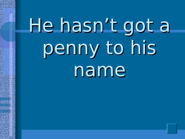 He hasn’t got a penny to his name