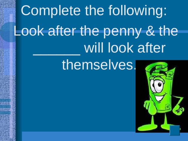 Complete the following: Look after the penny & the ______ will look after themselves.