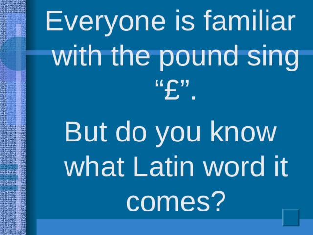 Everyone is familiar with the pound sing “ £”. But do you know what Latin word it comes?