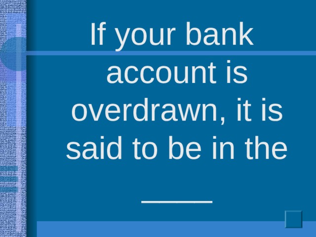 If your bank account is overdrawn, it is said to be in the ____