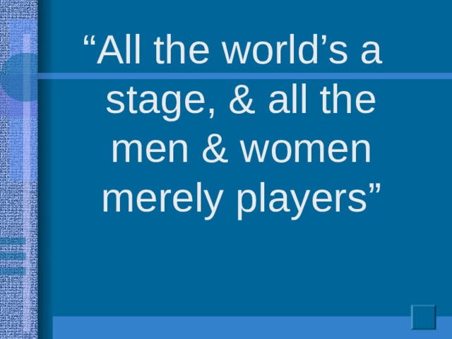 “ All the world’s a stage, & all the men & women merely players”