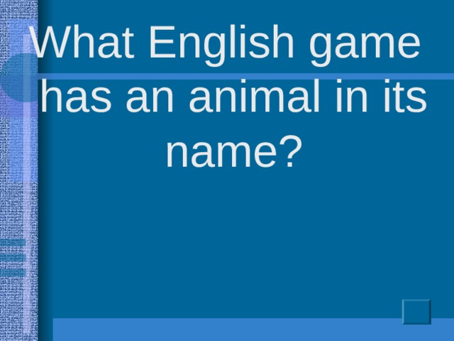 What English game has an animal in its name?