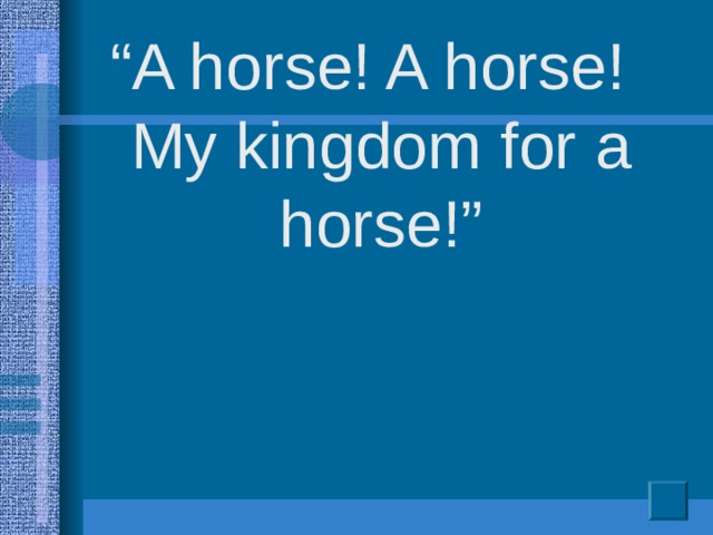 “ A horse! A horse! My kingdom for a horse!”