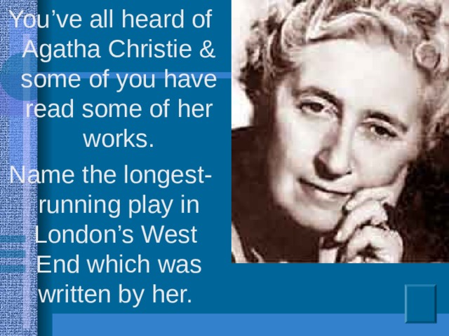 You’ve all heard of Agatha Christie & some of you have read some of her works. Name the longest-running play in London’s West End which was written by her.
