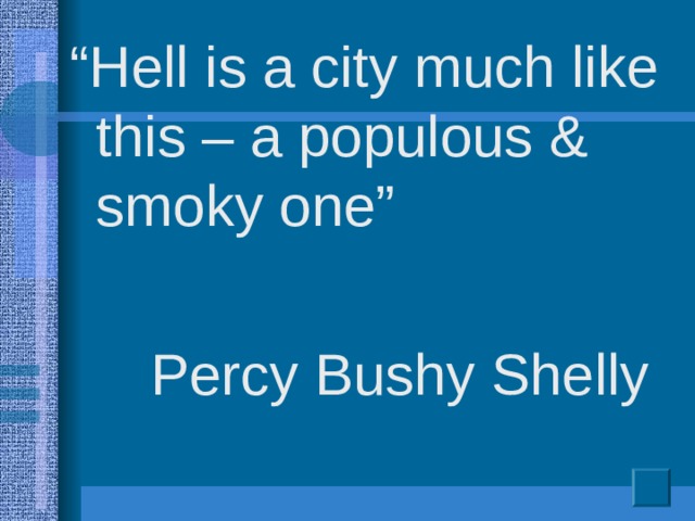 “ Hell is a city much like this – a populous & smoky one”  Percy Bushy Shelly