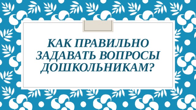 Как правильно задавать вопросы дошкольникам? 
