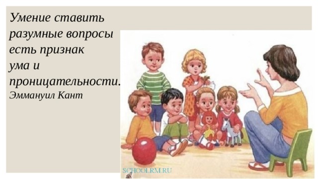 Умение ставить разумные вопросы есть признак ума и проницательности. Эммануил Кант 
