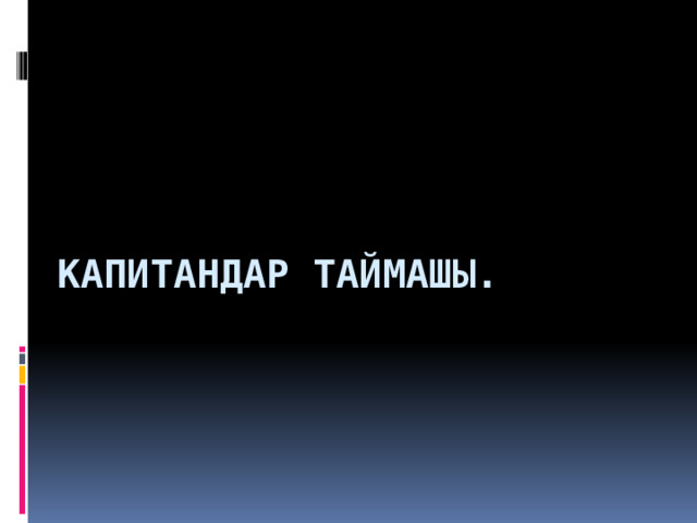КАПИТАНДАР ТАЙМАШЫ. 