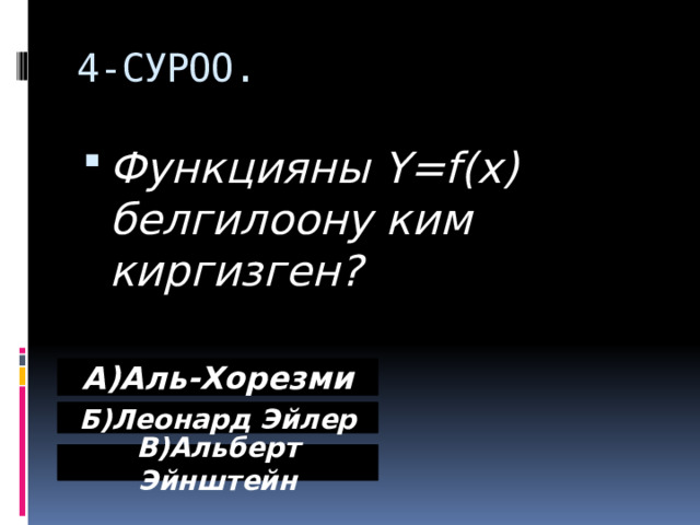 4-СУРОО. Функцияны Y=f(x) белгилоону ким киргизген ? А)Аль-Хорезми Б)Леонард Эйлер В)Альберт Эйнштейн 
