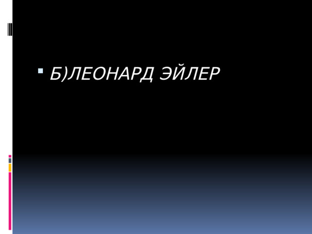 Б)ЛЕОНАРД ЭЙЛЕР 
