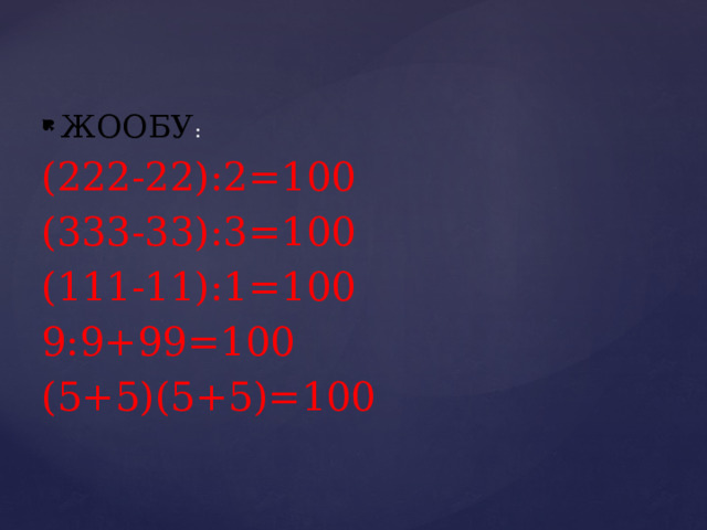 ЖООБУ : (222-22):2=100 (333-33):3=100 (111-11):1=100 9:9+99=100 (5+5)(5+5)=100 