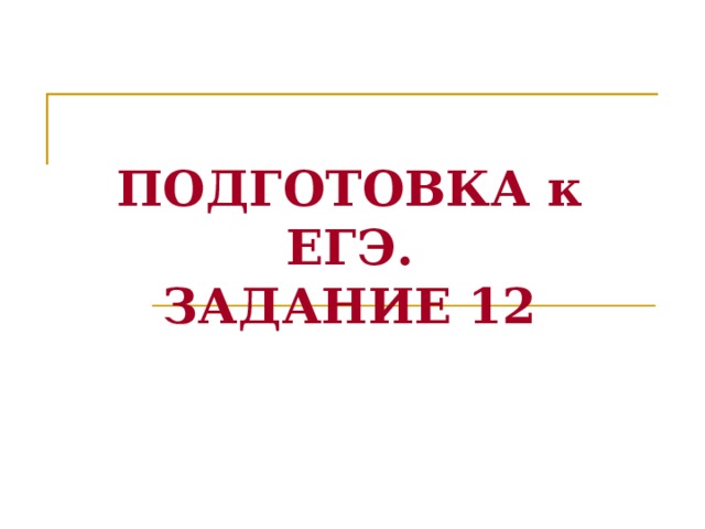 ПОДГОТОВКА к ЕГЭ.  ЗАДАНИЕ 12 