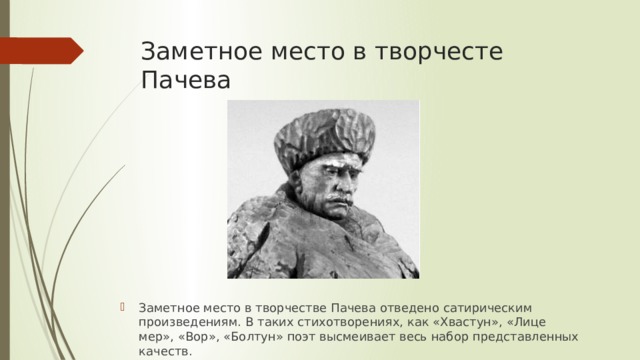 Заметное место в творчесте Пачева Заметное место в творчестве Пачева отве­дено сатирическим произведениям. В та­ких стихотворениях, как «Хвастун», «Лице­мер», «Вор», «Болтун» поэт высмеивает весь набор представленных качеств. 