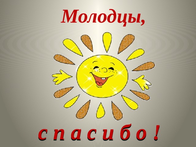 Молодцы, с п а с и б о !  