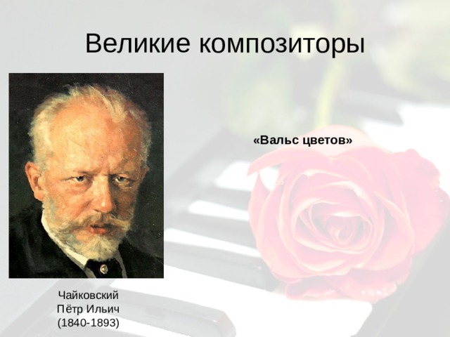 Великие композиторы «Вальс цветов» Чайковский Пётр Ильич (1840-1893) 