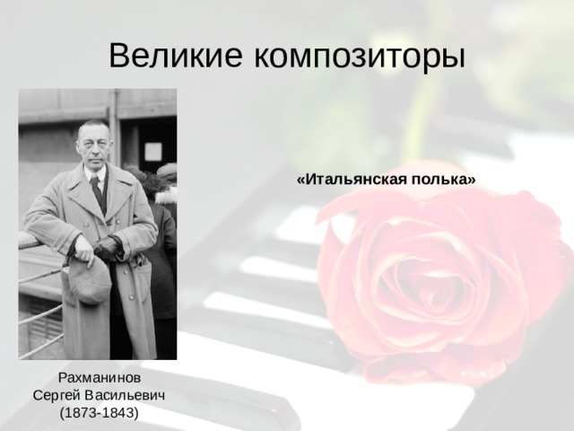 Великие композиторы «Итальянская полька» Рахманинов Сергей Васильевич (1873-1843) 