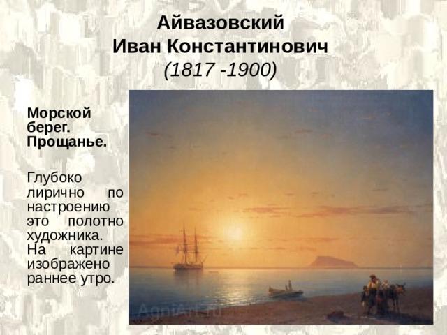 Айвазовский  Иван Константинович   (1817 -1900)  Морской берег. Прощанье.  Глубоко лирично по настроению это полотно художника. На картине изображено раннее утро. 